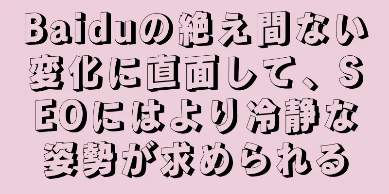 Baiduの絶え間ない変化に直面して、SEOにはより冷静な姿勢が求められる