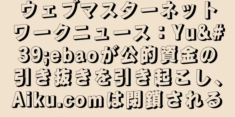 ウェブマスターネットワークニュース：Yu'ebaoが公的資金の引き抜きを引き起こし、Aiku.comは閉鎖される