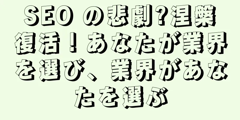 SEO の悲劇?涅槃復活！あなたが業界を選び、業界があなたを選ぶ