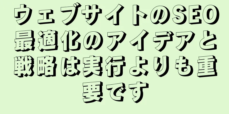 ウェブサイトのSEO最適化のアイデアと戦略は実行よりも重要です