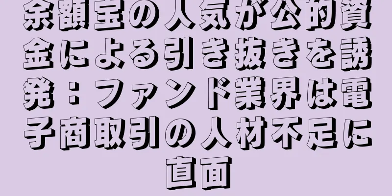 余額宝の人気が公的資金による引き抜きを誘発：ファンド業界は電子商取引の人材不足に直面