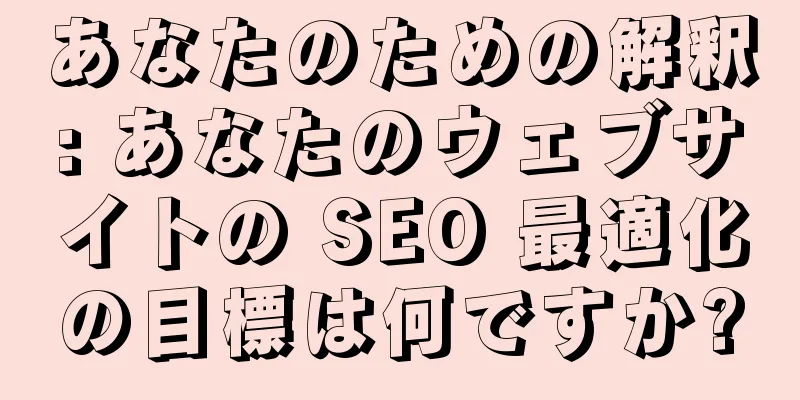 あなたのための解釈: あなたのウェブサイトの SEO 最適化の目標は何ですか?
