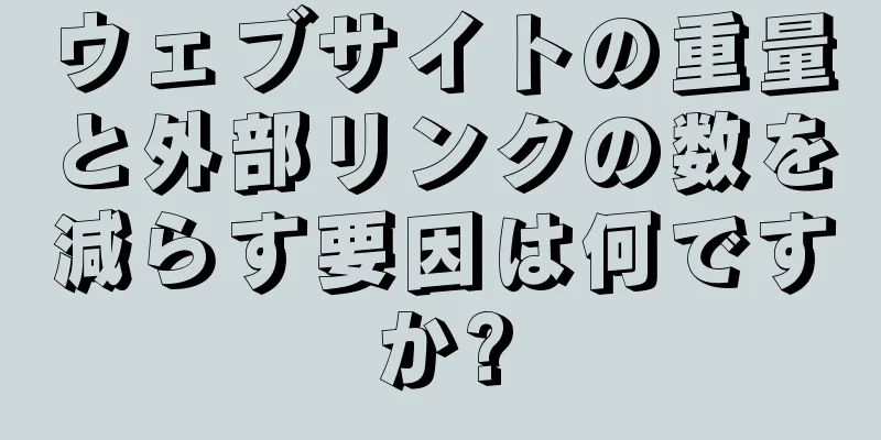 ウェブサイトの重量と外部リンクの数を減らす要因は何ですか?