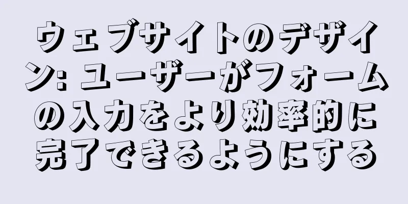 ウェブサイトのデザイン: ユーザーがフォームの入力をより効率的に完了できるようにする