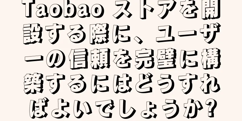 Taobao ストアを開設する際に、ユーザーの信頼を完璧に構築するにはどうすればよいでしょうか?