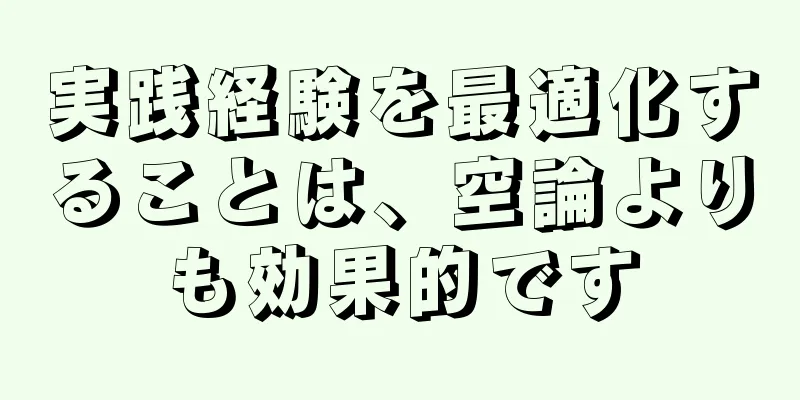 実践経験を最適化することは、空論よりも効果的です