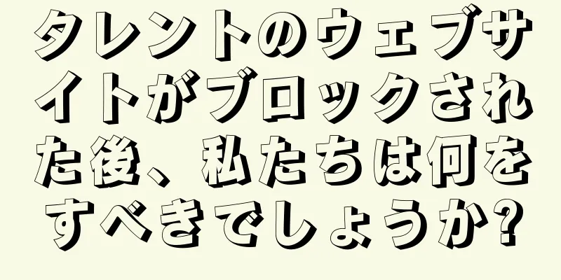 タレントのウェブサイトがブロックされた後、私たちは何をすべきでしょうか?