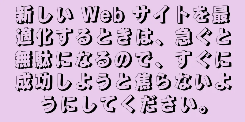 新しい Web サイトを最適化するときは、急ぐと無駄になるので、すぐに成功しようと焦らないようにしてください。