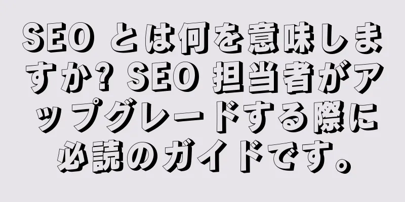 SEO とは何を意味しますか? SEO 担当者がアップグレードする際に必読のガイドです。