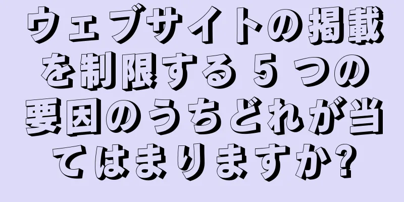 ウェブサイトの掲載を制限する 5 つの要因のうちどれが当てはまりますか?