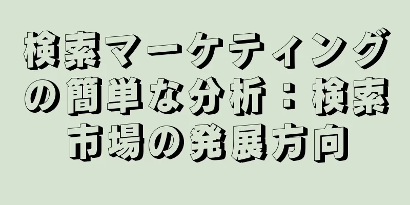 検索マーケティングの簡単な分析：検索市場の発展方向