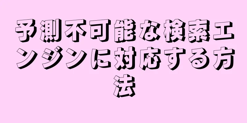 予測不可能な検索エンジンに対応する方法