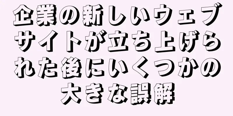 企業の新しいウェブサイトが立ち上げられた後にいくつかの大きな誤解