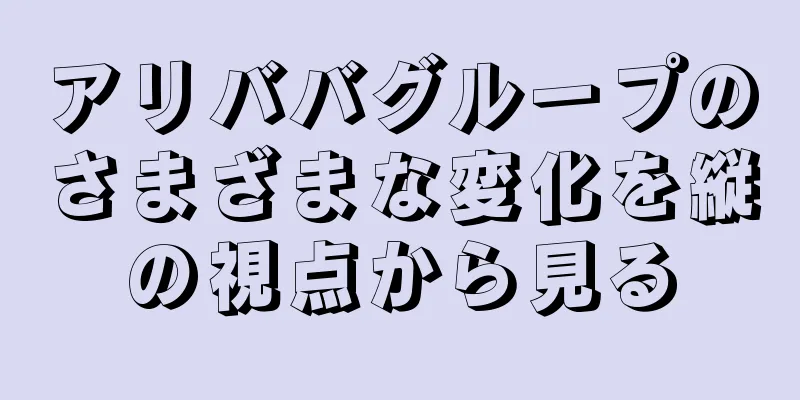 アリババグループのさまざまな変化を縦の視点から見る