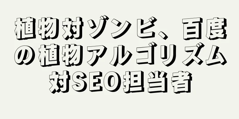 植物対ゾンビ、百度の植物アルゴリズム対SEO担当者