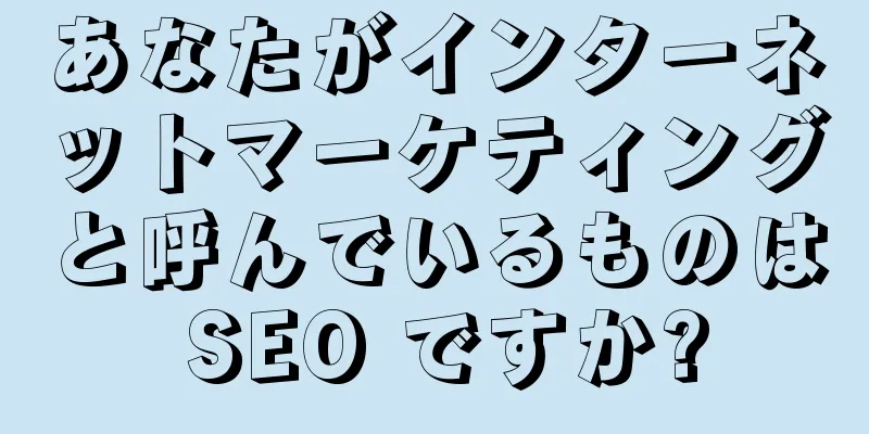 あなたがインターネットマーケティングと呼んでいるものは SEO ですか?