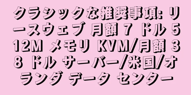 クラシックな推奨事項: リースウェブ 月額 7 ドル 512M メモリ KVM/月額 38 ドル サーバー/米国/オランダ データ センター