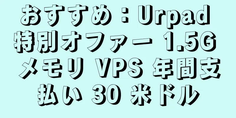 おすすめ：Urpad 特別オファー 1.5G メモリ VPS 年間支払い 30 米ドル
