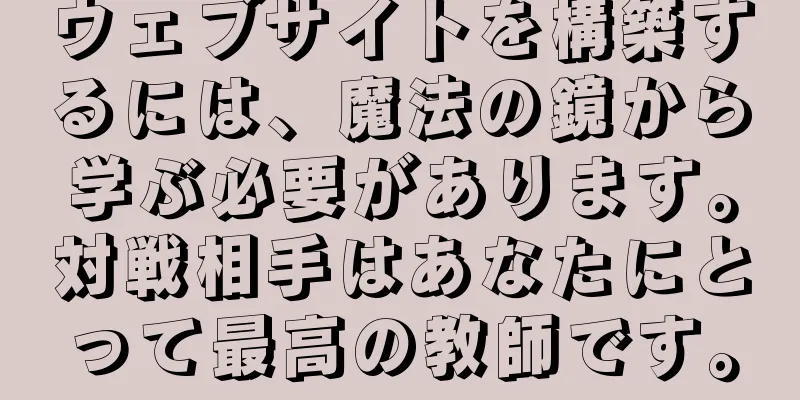ウェブサイトを構築するには、魔法の鏡から学ぶ必要があります。対戦相手はあなたにとって最高の教師です。