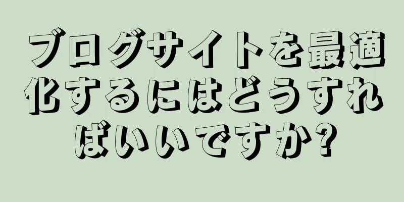 ブログサイトを最適化するにはどうすればいいですか?