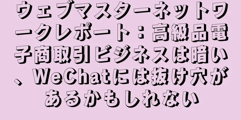 ウェブマスターネットワークレポート：高級品電子商取引ビジネスは暗い、WeChatには抜け穴があるかもしれない