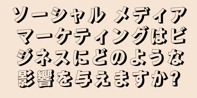 ソーシャル メディア マーケティングはビジネスにどのような影響を与えますか?