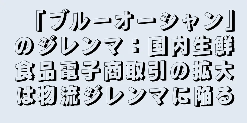 「ブルーオーシャン」のジレンマ：国内生鮮食品電子商取引の拡大は物流ジレンマに陥る
