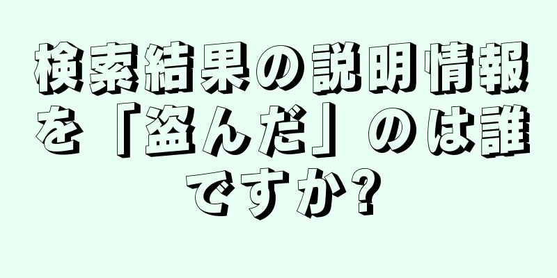検索結果の説明情報を「盗んだ」のは誰ですか?