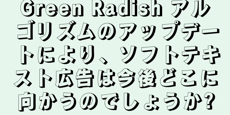Green Radish アルゴリズムのアップデートにより、ソフトテキスト広告は今後どこに向かうのでしょうか?