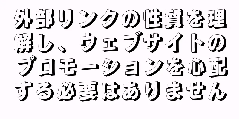 外部リンクの性質を理解し、ウェブサイトのプロモーションを心配する必要はありません