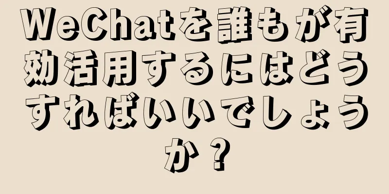 WeChatを誰もが有効活用するにはどうすればいいでしょうか？