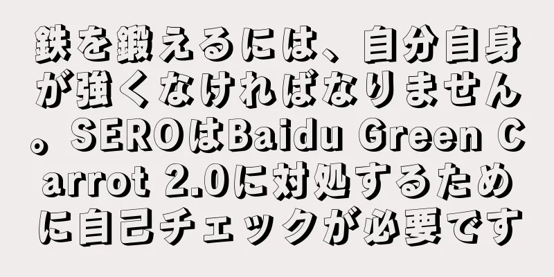 鉄を鍛えるには、自分自身が強くなければなりません。SEROはBaidu Green Carrot 2.0に対処するために自己チェックが必要です