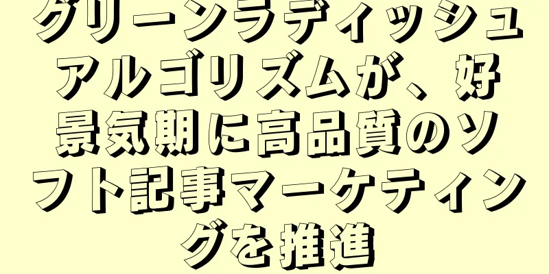 グリーンラディッシュアルゴリズムが、好景気期に高品質のソフト記事マーケティングを推進
