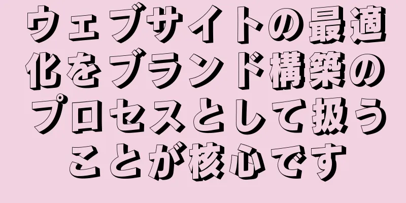 ウェブサイトの最適化をブランド構築のプロセスとして扱うことが核心です