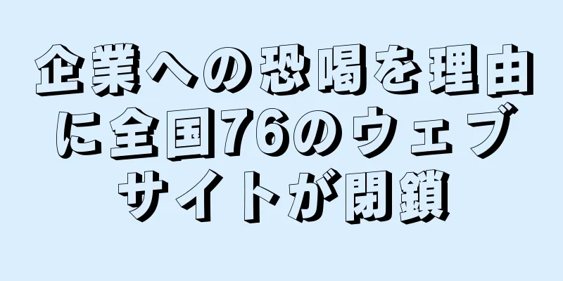 企業への恐喝を理由に全国76のウェブサイトが閉鎖
