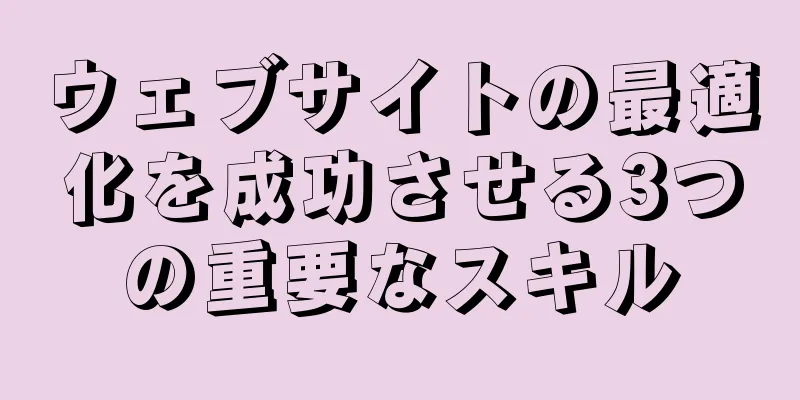 ウェブサイトの最適化を成功させる3つの重要なスキル
