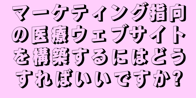 マーケティング指向の医療ウェブサイトを構築するにはどうすればいいですか?