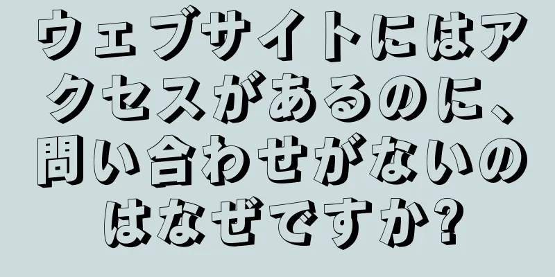 ウェブサイトにはアクセスがあるのに、問い合わせがないのはなぜですか?