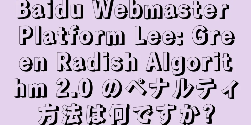 Baidu Webmaster Platform Lee: Green Radish Algorithm 2.0 のペナルティ方法は何ですか?