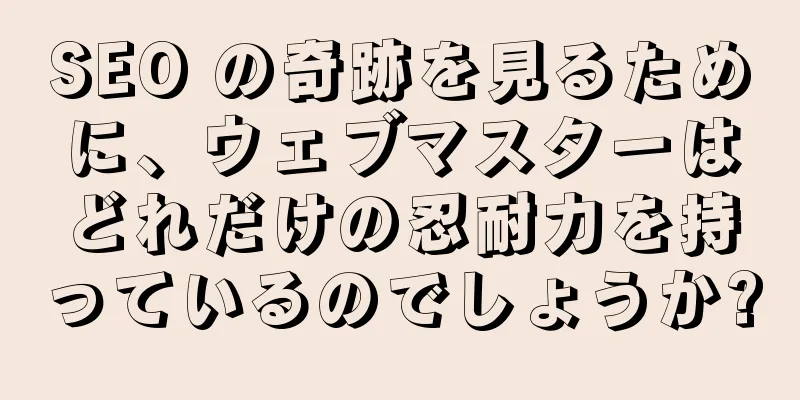 SEO の奇跡を見るために、ウェブマスターはどれだけの忍耐力を持っているのでしょうか?