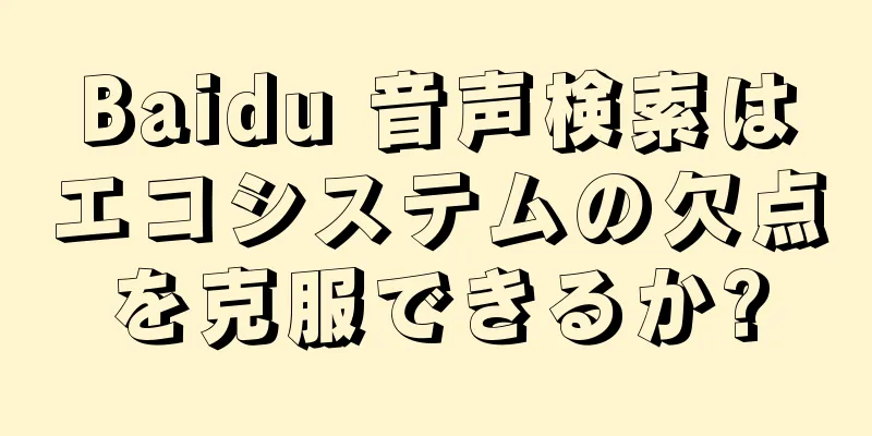 Baidu 音声検索はエコシステムの欠点を克服できるか?