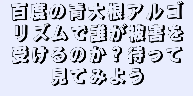 百度の青大根アルゴリズムで誰が被害を受けるのか？待って見てみよう