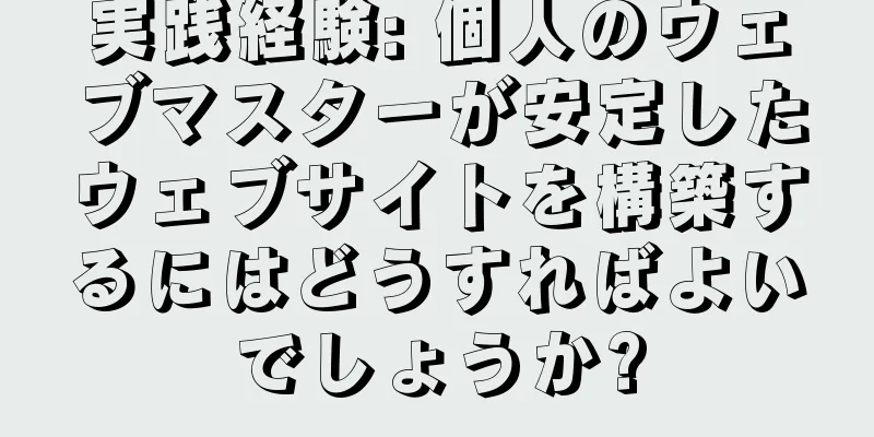 実践経験: 個人のウェブマスターが安定したウェブサイトを構築するにはどうすればよいでしょうか?