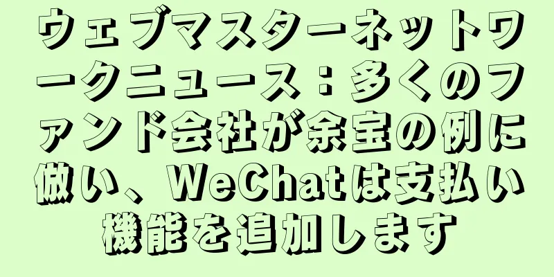 ウェブマスターネットワークニュース：多くのファンド会社が余宝の例に倣い、WeChatは支払い機能を追加します