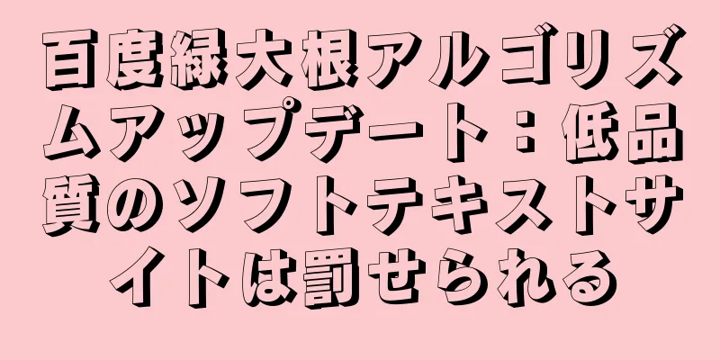 百度緑大根アルゴリズムアップデート：低品質のソフトテキストサイトは罰せられる