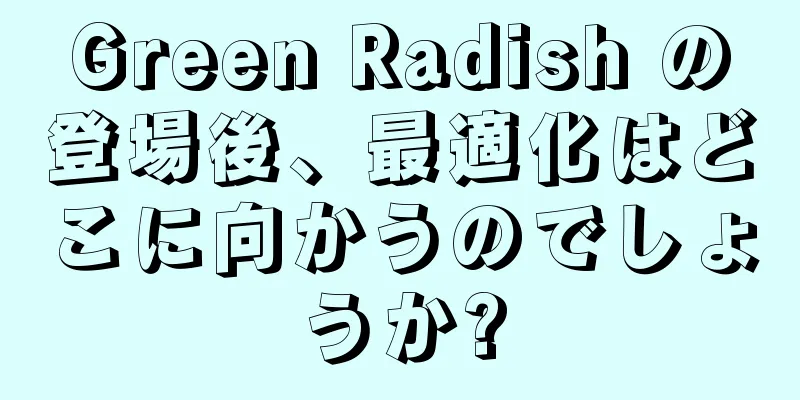 Green Radish の登場後、最適化はどこに向かうのでしょうか?