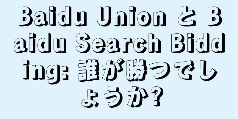 Baidu Union と Baidu Search Bidding: 誰が勝つでしょうか?