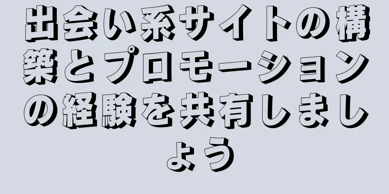 出会い系サイトの構築とプロモーションの経験を共有しましょう