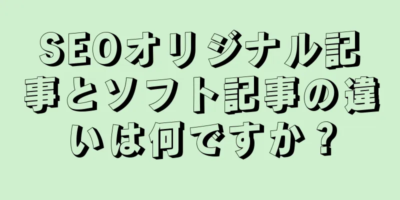 SEOオリジナル記事とソフト記事の違いは何ですか？