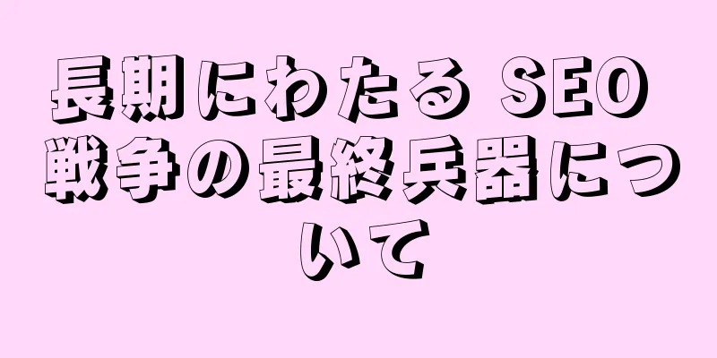 長期にわたる SEO 戦争の最終兵器について